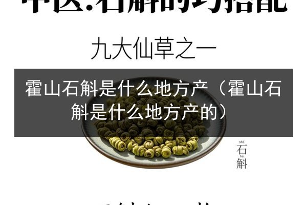 霍山石斛是什么地方产(霍山石斛是什么地方产的)