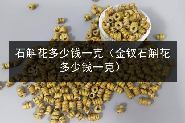 石斛花多少钱一克(金钗石斛花多少钱一克)
