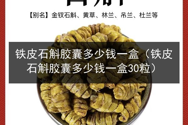 铁皮石斛胶囊多少钱一盒(铁皮石斛胶囊多少钱一盒30粒)