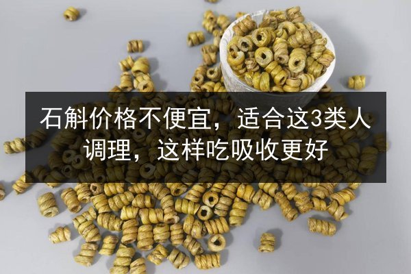 石斛价格不便宜,适合这3类人调理,这样吃吸收更好