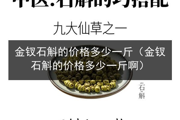金钗石斛的价格多少一斤(金钗石斛的价格多少一斤啊)