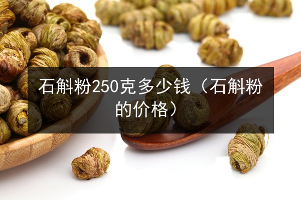 石斛粉250克多少钱(石斛粉的价格)