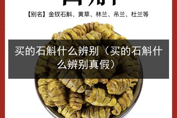 买的石斛什么辨别（买的石斛什么辨别真假）