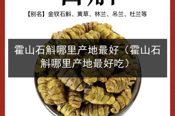 霍山石斛哪里产地最好(霍山石斛哪里产地最好吃)