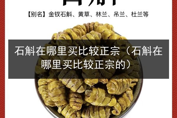 石斛在哪里买比较正宗(石斛在哪里买比较正宗的)