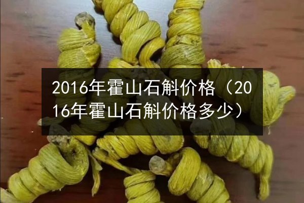 2016年霍山石斛价格(2016年霍山石斛价格多少)