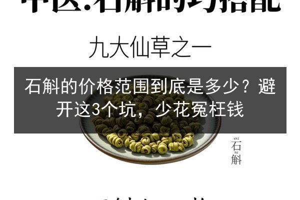 石斛的价格范围到底是多少?避开这3个坑,少花冤枉钱