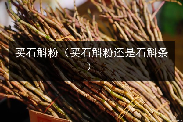买石斛粉(买石斛粉还是石斛条)