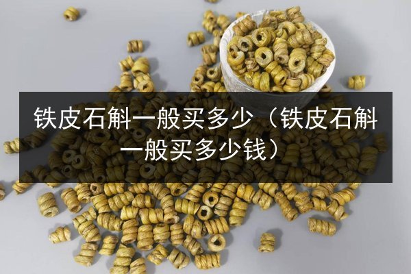 铁皮石斛一般买多少(铁皮石斛一般买多少钱)