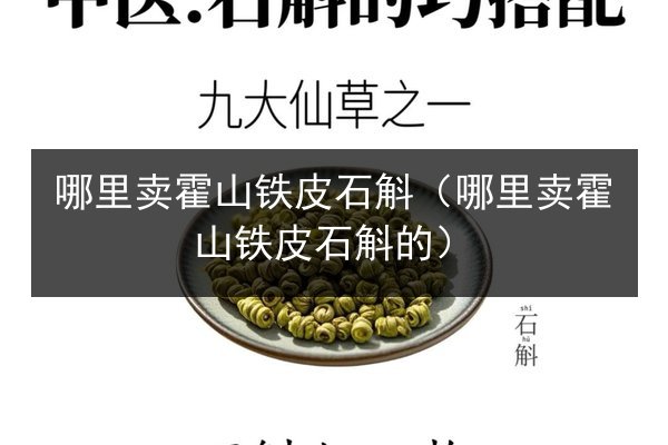 哪里卖霍山铁皮石斛(哪里卖霍山铁皮石斛的)