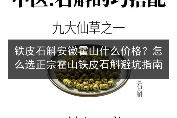 铁皮石斛安徽霍山什么价格?怎么选正宗霍山铁皮石斛避坑指南