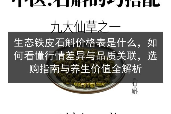 生态铁皮石斛价格表是什么,如何看懂行情差异与品质关联,选购指南与养生价值全解析
