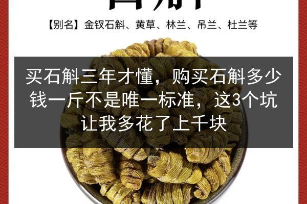 买石斛三年才懂，购买石斛多少钱一斤不是唯一标准，这3个坑让我多花了上千块