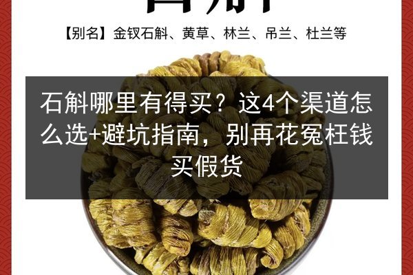 石斛哪里有得买?这4个渠道怎么选+避坑指南,别再花冤枉钱买假货