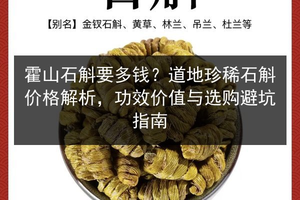 霍山石斛要多钱?道地珍稀石斛价格解析,功效价值与选购避坑指南