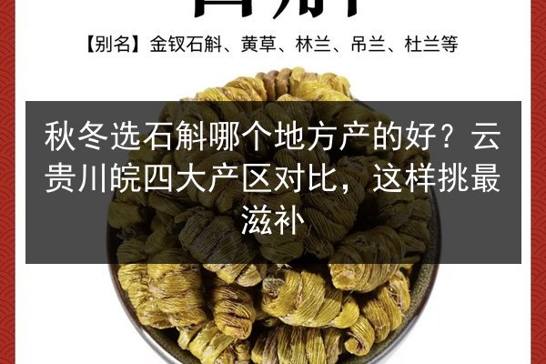 秋冬选石斛哪个地方产的好?云贵川皖四大产区对比,这样挑最滋补