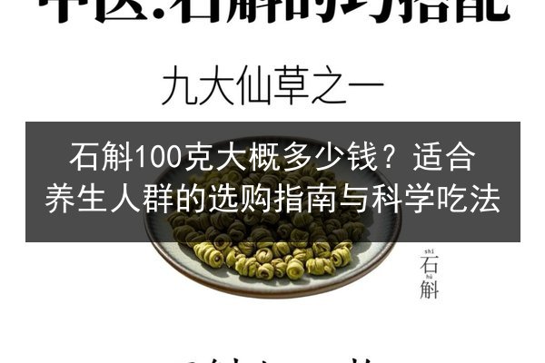 石斛100克大概多少钱？适合养生人群的选购指南与科学吃法