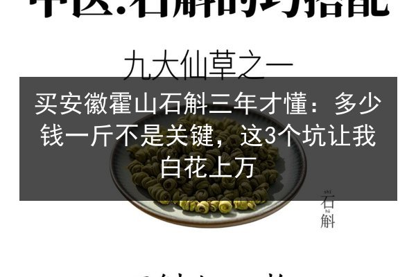 买安徽霍山石斛三年才懂：多少钱一斤不是关键，这3个坑让我白花上万