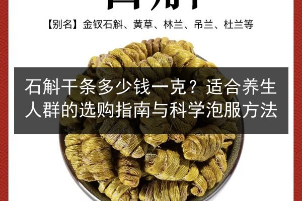 石斛干条多少钱一克?适合养生人群的选购指南与科学泡服方法