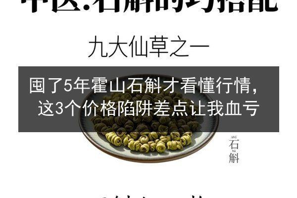 囤了5年霍山石斛才看懂行情，这3个价格陷阱差点让我血亏