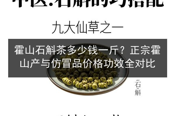 霍山石斛茶多少钱一斤？正宗霍山产与仿冒品价格功效全对比