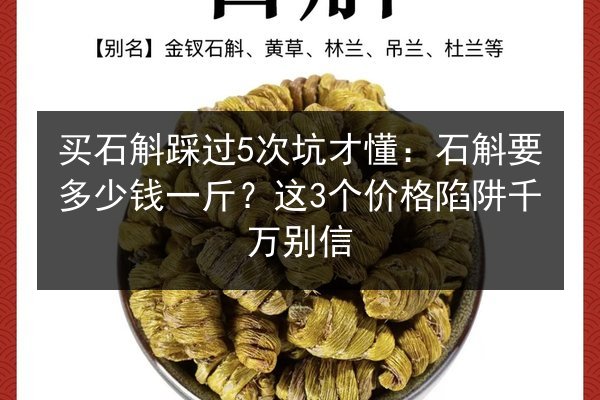 买石斛踩过5次坑才懂:石斛要多少钱一斤?这3个价格陷阱千万别信